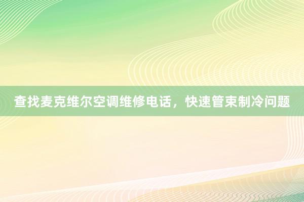 查找麦克维尔空调维修电话，快速管束制冷问题